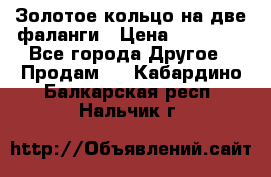 Золотое кольцо на две фаланги › Цена ­ 20 000 - Все города Другое » Продам   . Кабардино-Балкарская респ.,Нальчик г.